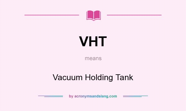 What does VHT mean? It stands for Vacuum Holding Tank