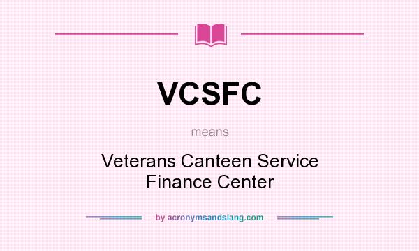 What does VCSFC mean? It stands for Veterans Canteen Service Finance Center