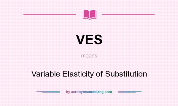 What does VES mean? It stands for Variable Elasticity of Substitution