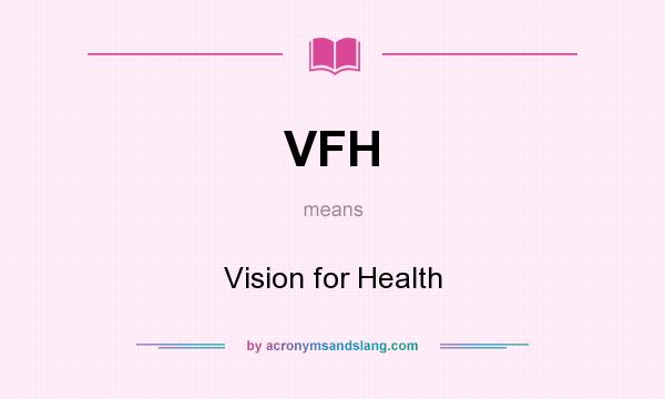 What does VFH mean? It stands for Vision for Health