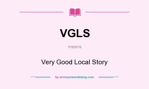 What does VGLS mean? It stands for Very Good Local Story