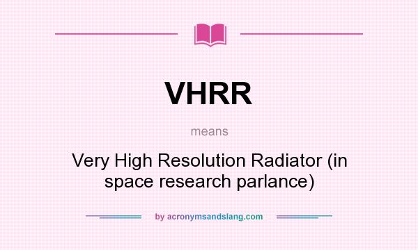 What does VHRR mean? It stands for Very High Resolution Radiator (in space research parlance)
