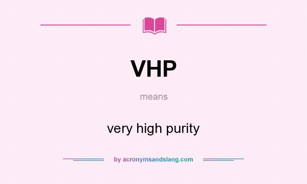What does VHP mean? It stands for very high purity
