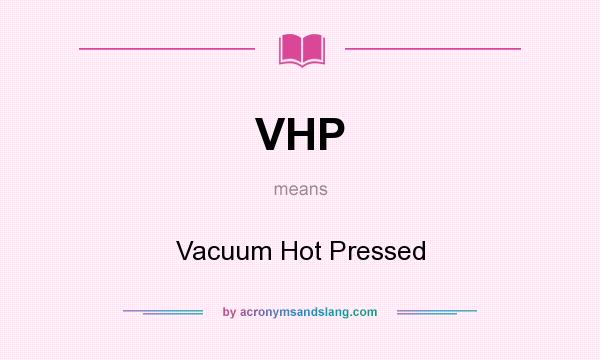 What does VHP mean? It stands for Vacuum Hot Pressed