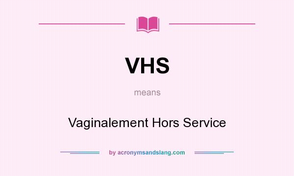 What does VHS mean? It stands for Vaginalement Hors Service