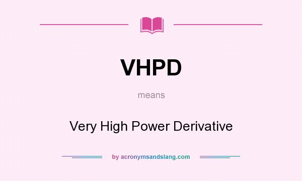 What does VHPD mean? It stands for Very High Power Derivative