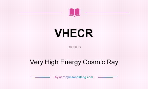 What does VHECR mean? It stands for Very High Energy Cosmic Ray