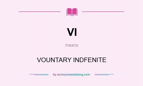 What does VI mean? It stands for VOUNTARY INDFENITE