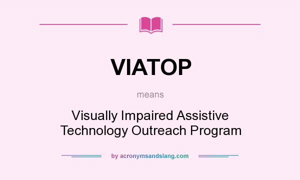What does VIATOP mean? It stands for Visually Impaired Assistive Technology Outreach Program
