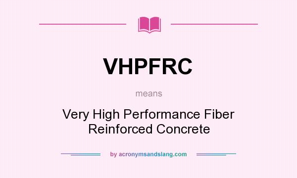 What does VHPFRC mean? It stands for Very High Performance Fiber Reinforced Concrete