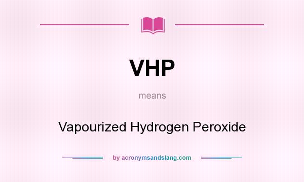 What does VHP mean? It stands for Vapourized Hydrogen Peroxide