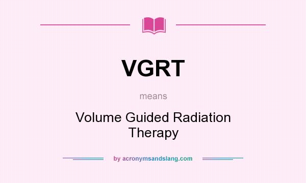 What does VGRT mean? It stands for Volume Guided Radiation Therapy