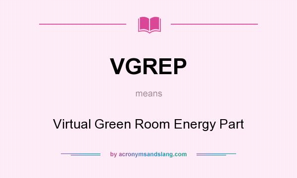 What does VGREP mean? It stands for Virtual Green Room Energy Part
