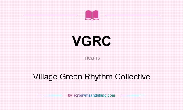 What does VGRC mean? It stands for Village Green Rhythm Collective