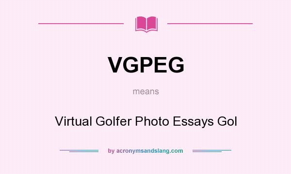 What does VGPEG mean? It stands for Virtual Golfer Photo Essays Gol
