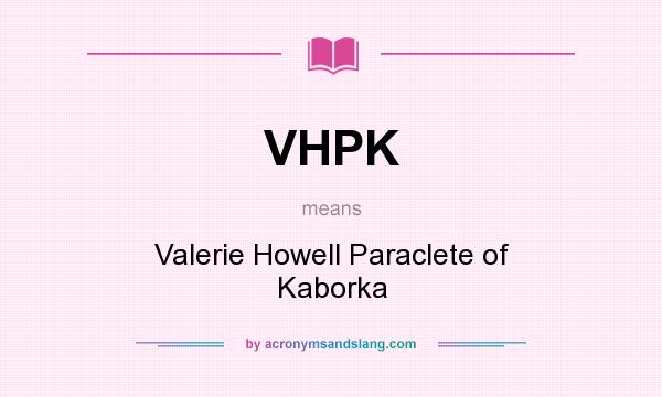 What does VHPK mean? It stands for Valerie Howell Paraclete of Kaborka