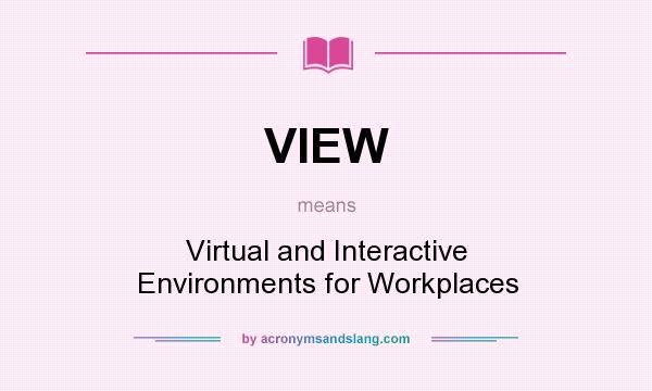 What does VIEW mean? It stands for Virtual and Interactive Environments for Workplaces