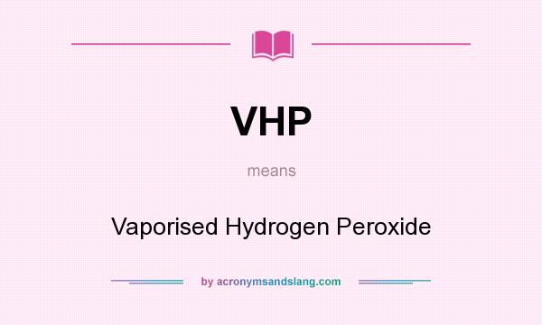 What does VHP mean? It stands for Vaporised Hydrogen Peroxide
