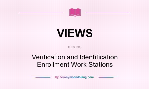 What does VIEWS mean? It stands for Verification and Identification Enrollment Work Stations
