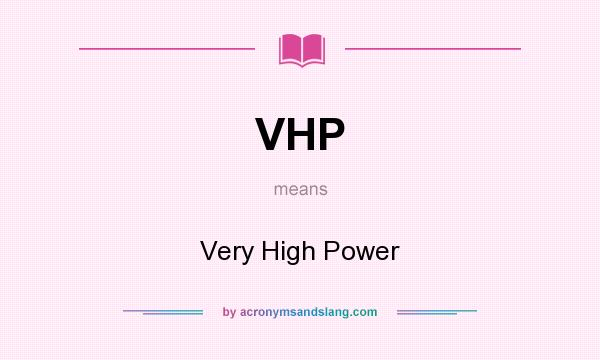 What does VHP mean? It stands for Very High Power