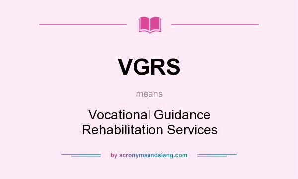 What does VGRS mean? It stands for Vocational Guidance Rehabilitation Services