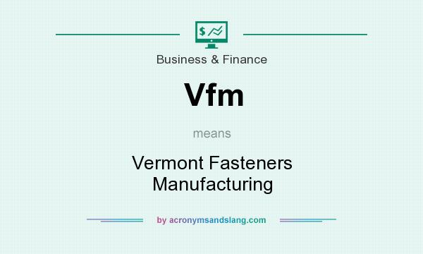 What does Vfm mean? It stands for Vermont Fasteners Manufacturing