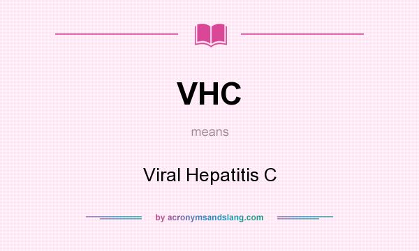 What does VHC mean? It stands for Viral Hepatitis C