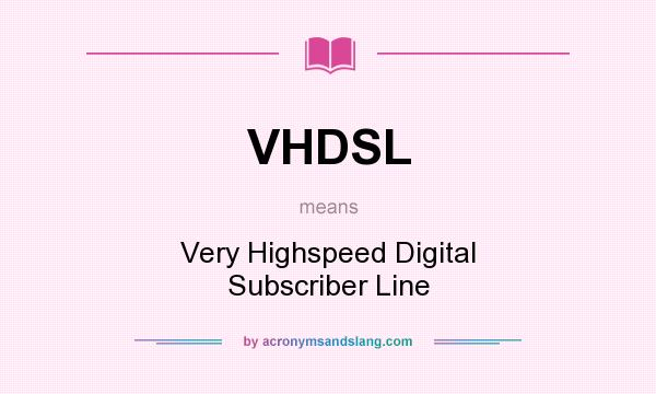 What does VHDSL mean? It stands for Very Highspeed Digital Subscriber Line