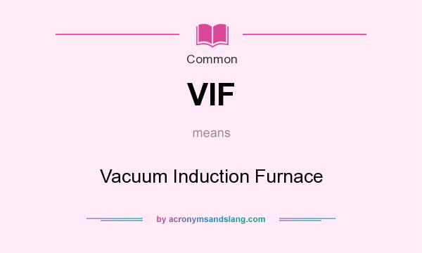 What does VIF mean? It stands for Vacuum Induction Furnace