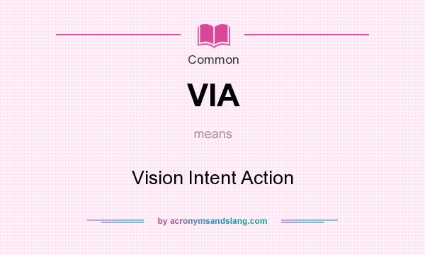 What does VIA mean? It stands for Vision Intent Action