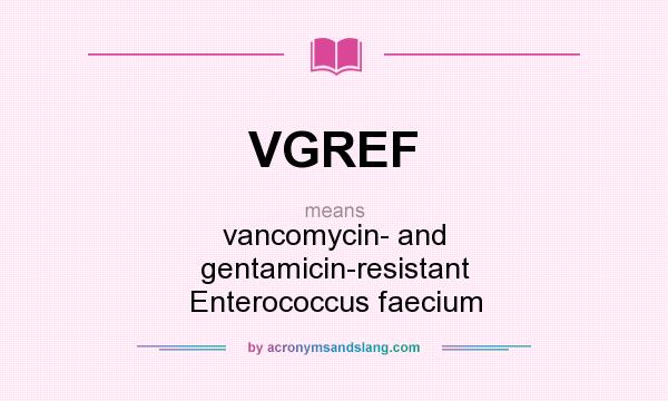 What does VGREF mean? It stands for vancomycin- and gentamicin-resistant Enterococcus faecium
