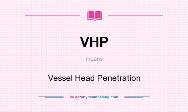 What does VHP mean? It stands for Vessel Head Penetration