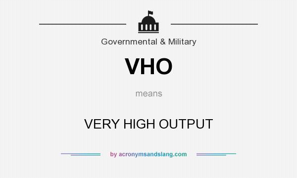 What does VHO mean? It stands for VERY HIGH OUTPUT