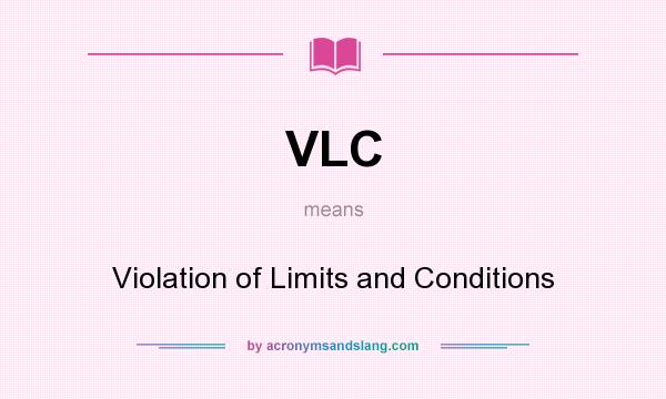 What does VLC mean? It stands for Violation of Limits and Conditions