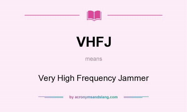 What does VHFJ mean? It stands for Very High Frequency Jammer