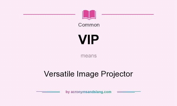 What does VIP mean? It stands for Versatile Image Projector