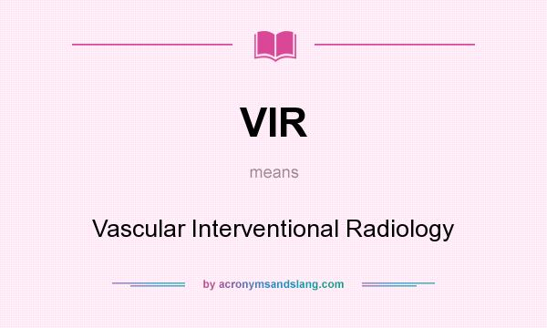 What does VIR mean? It stands for Vascular Interventional Radiology
