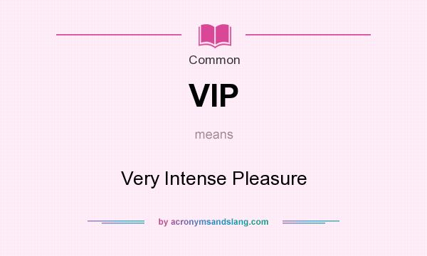 What does VIP mean? It stands for Very Intense Pleasure