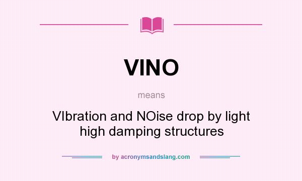 What does VINO mean? It stands for VIbration and NOise drop by light high damping structures