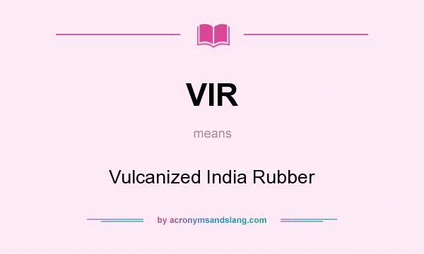 What does VIR mean? It stands for Vulcanized India Rubber
