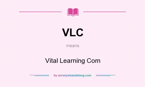 What does VLC mean? It stands for Vital Learning Com