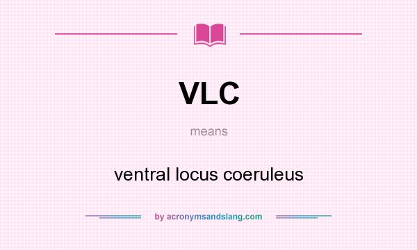 What does VLC mean? It stands for ventral locus coeruleus