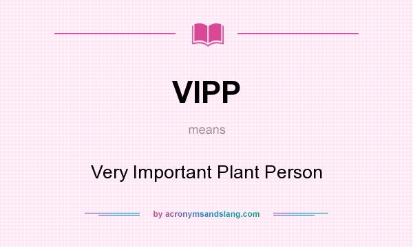What does VIPP mean? It stands for Very Important Plant Person