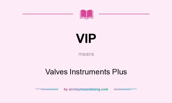 What does VIP mean? It stands for Valves Instruments Plus