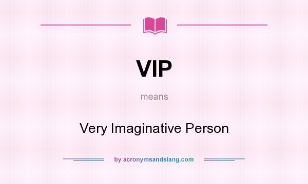 What does VIP mean? It stands for Very Imaginative Person