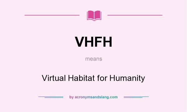 What does VHFH mean? It stands for Virtual Habitat for Humanity