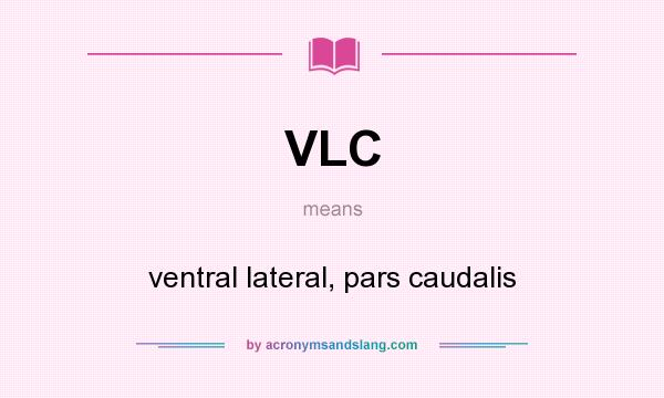 What does VLC mean? It stands for ventral lateral, pars caudalis