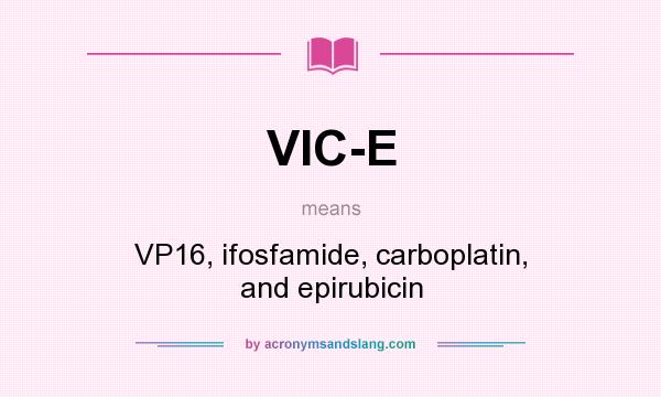 What does VIC-E mean? It stands for VP16, ifosfamide, carboplatin, and epirubicin