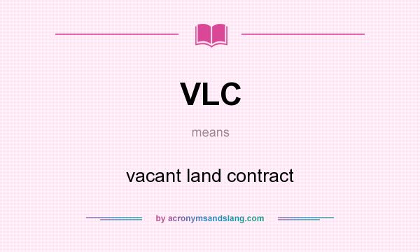 What does VLC mean? It stands for vacant land contract