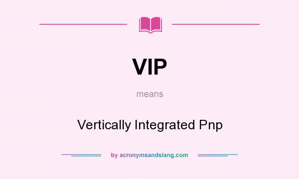 What does VIP mean? It stands for Vertically Integrated Pnp